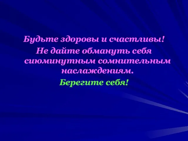 Будьте здоровы и счастливы! Не дайте обмануть себя сиюминутным сомнительным наслаждениям. Берегите себя!