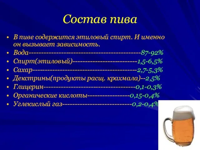 В пиве содержится этиловый спирт. И именно он вызывает зависимость. Вода---------------------------------------------87-92% Спирт(этиловый)--------------------------1,5-6,5%