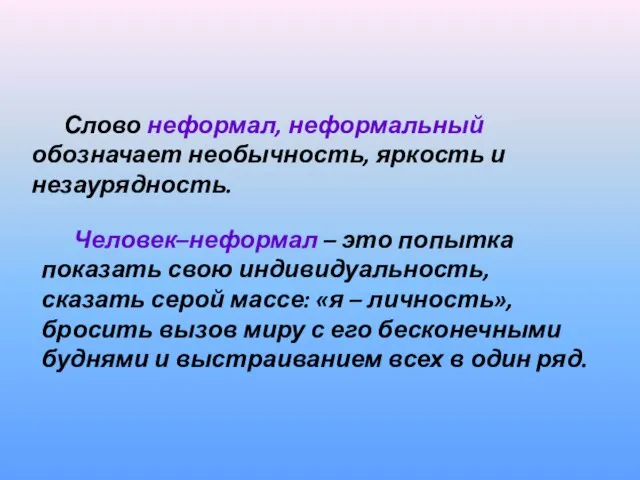 Слово неформал, неформальный обозначает необычность, яркость и незаурядность. Человек–неформал – это попытка