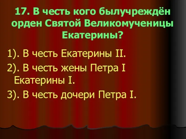 17. В честь кого былучреждён орден Святой Великомученицы Екатерины? 1). В честь