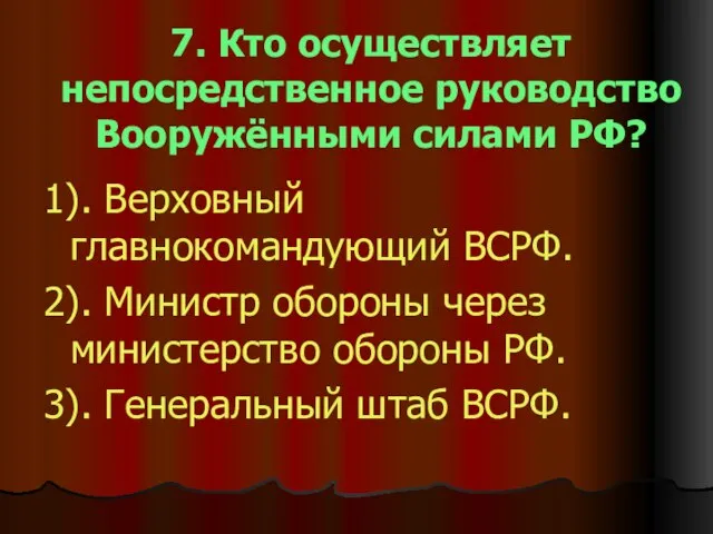 7. Кто осуществляет непосредственное руководство Вооружёнными силами РФ? 1). Верховный главнокомандующий ВСРФ.