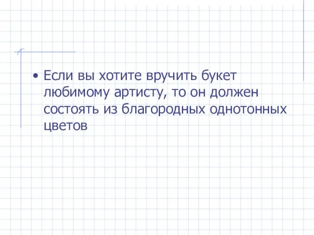 Если вы хотите вручить букет любимому артисту, то он должен состоять из благородных однотонных цветов