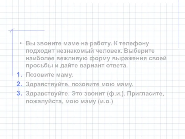 Вы звоните маме на работу. К телефону подходит незнакомый человек. Выберите наиболее