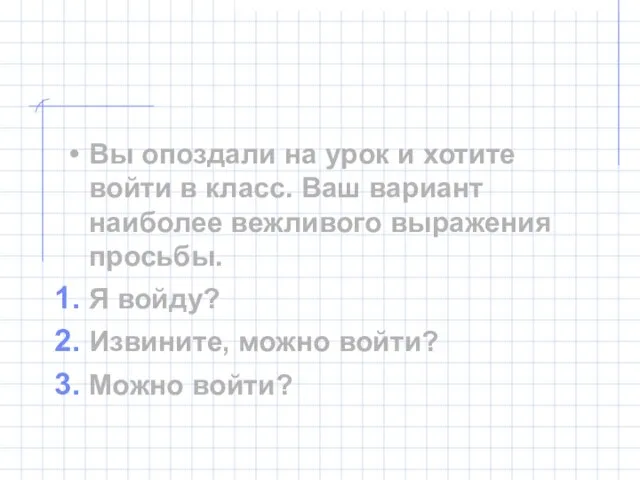 Вы опоздали на урок и хотите войти в класс. Ваш вариант наиболее