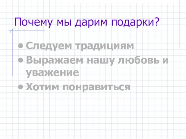 Почему мы дарим подарки? Следуем традициям Выражаем нашу любовь и уважение Хотим понравиться