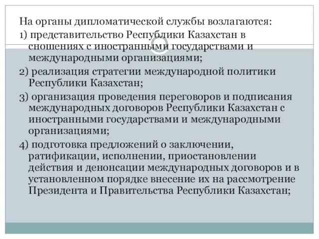 На органы дипломатической службы возлагаются: 1) представительство Республики Казахстан в сношениях с
