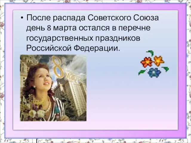 После распада Советского Союза день 8 марта остался в перечне государственных праздников Российской Федерации.