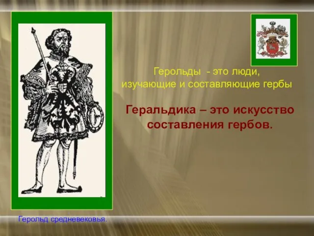 Геральдика – это искусство составления гербов. Герольды - это люди, изучающие и составляющие гербы Герольд средневековья.