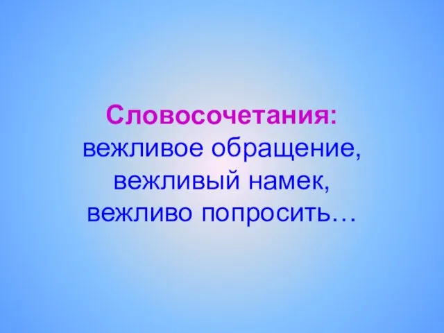 Словосочетания: вежливое обращение, вежливый намек, вежливо попросить…