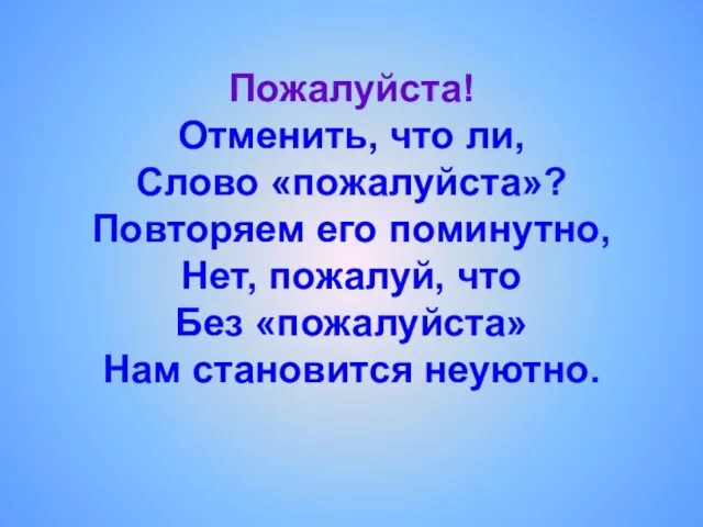 Пожалуйста! Отменить, что ли, Слово «пожалуйста»? Повторяем его поминутно, Нет, пожалуй, что