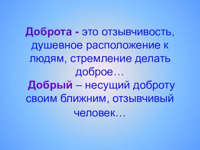 Доброта - это отзывчивость, душевное расположение к людям, стремление делать доброе… Добрый