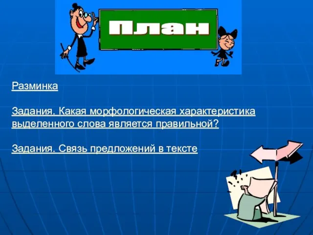 Разминка Задания. Какая морфологическая характеристика выделенного слова является правильной? Задания. Связь предложений в тексте План