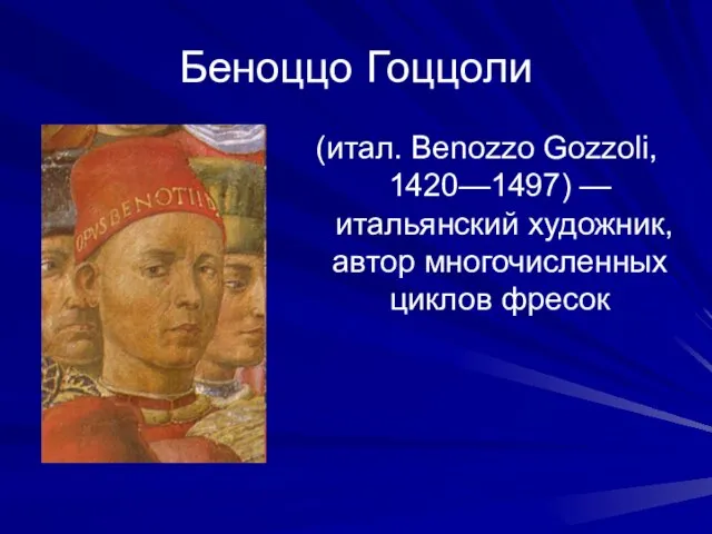 Беноццо Гоццоли (итал. Benozzo Gozzoli, 1420—1497) — итальянский художник, автор многочисленных циклов фресок