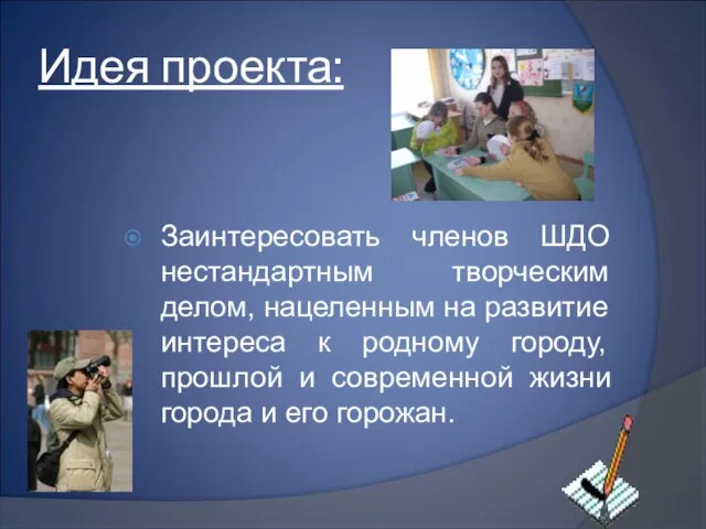 Идея проекта: Заинтересовать членов ШДО нестандартным творческим делом, нацеленным на развитие интереса