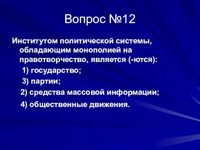 Вопрос №12 Институтом политической системы, обладающим монополией на правотворчество, является (-ются): 1)