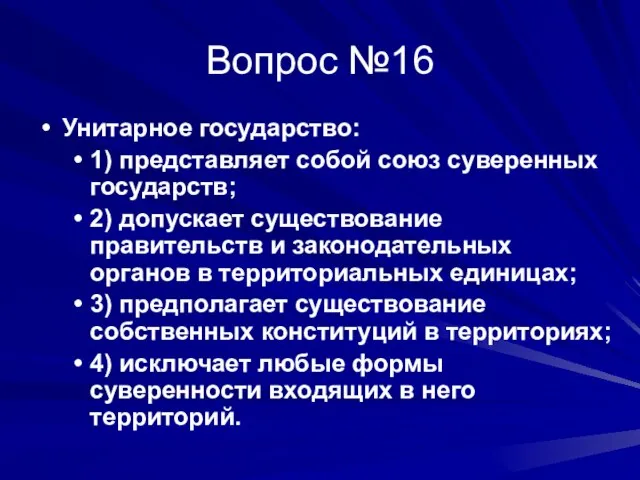 Вопрос №16 Унитарное государство: 1) представляет собой союз суверенных государств; 2) допускает