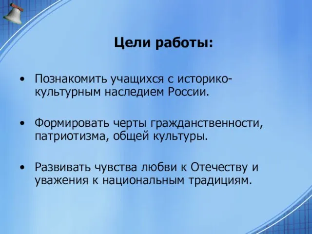 Цели работы: Познакомить учащихся с историко-культурным наследием России. Формировать черты гражданственности, патриотизма,