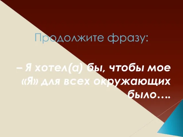 Продолжите фразу: – Я хотел(а) бы, чтобы мое «Я» для всех окружающих было….