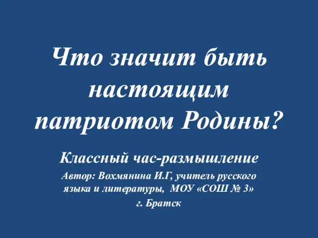 Что значит быть настоящим патриотом Родины? Классный час-размышление Автор: Вохмянина И.Г, учитель