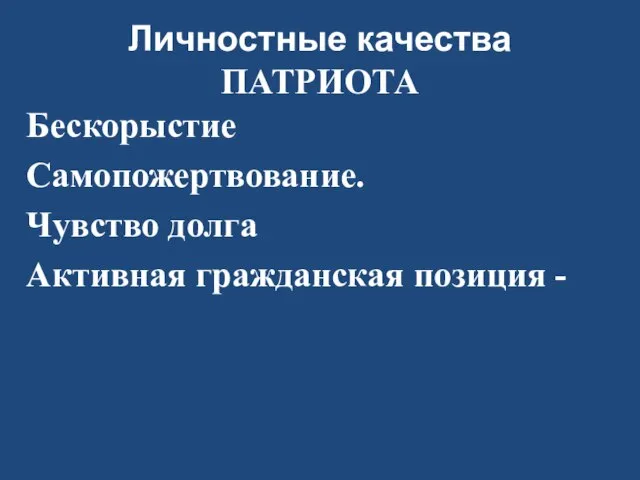 Личностные качества ПАТРИОТА Бескорыстие Самопожертвование. Чувство долга Активная гражданская позиция -