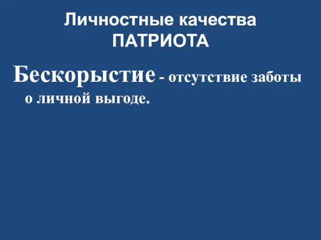 Личностные качества ПАТРИОТА Бескорыстие - отсутствие заботы о личной выгоде.