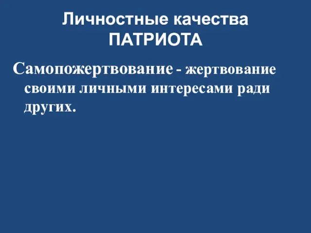 Личностные качества ПАТРИОТА Самопожертвование - жертвование своими личными интересами ради других.