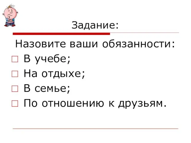 Задание: Назовите ваши обязанности: В учебе; На отдыхе; В семье; По отношению к друзьям.