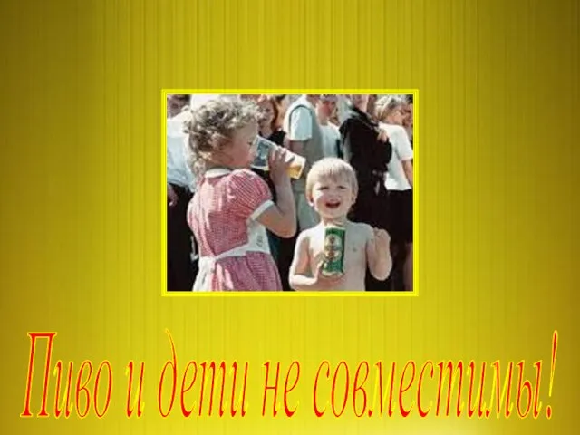 Пиво и дети не совместимы!