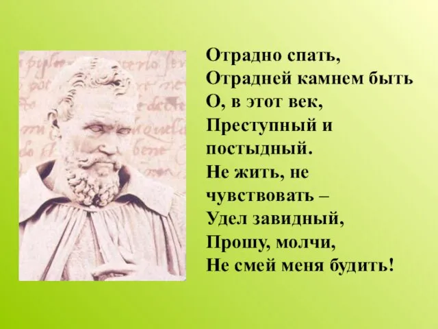 Отрадно спать, Отрадней камнем быть О, в этот век, Преступный и постыдный.