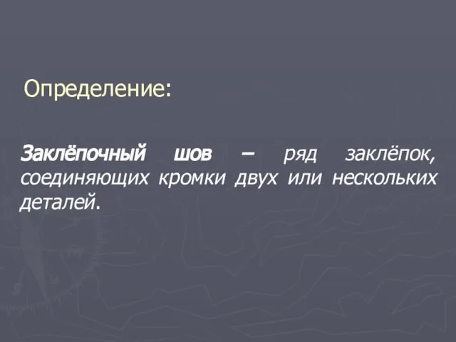 Определение: Заклёпочный шов − ряд заклёпок, соединяющих кромки двух или нескольких деталей.