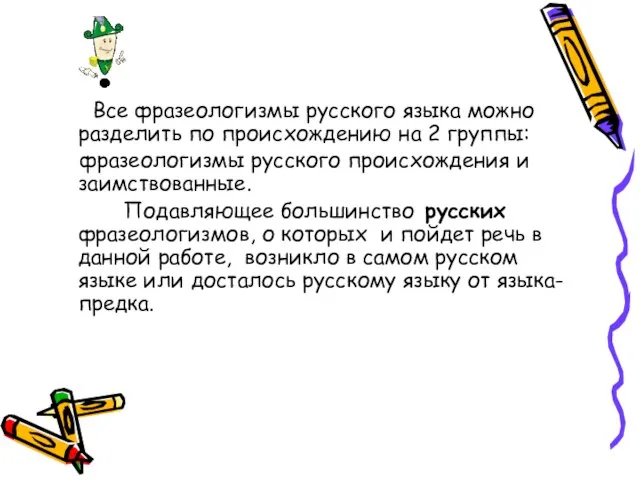 Все фразеологизмы русского языка можно разделить по происхождению на 2 группы: фразеологизмы