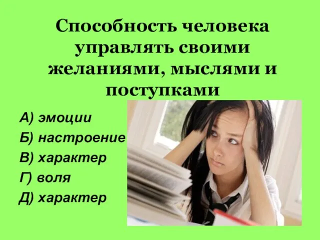 Способность человека управлять своими желаниями, мыслями и поступками А) эмоции Б) настроение