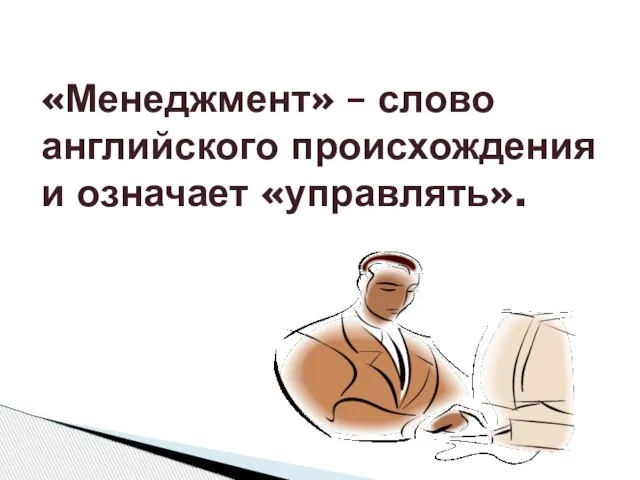 «Менеджмент» – слово английского происхождения и означает «управлять».