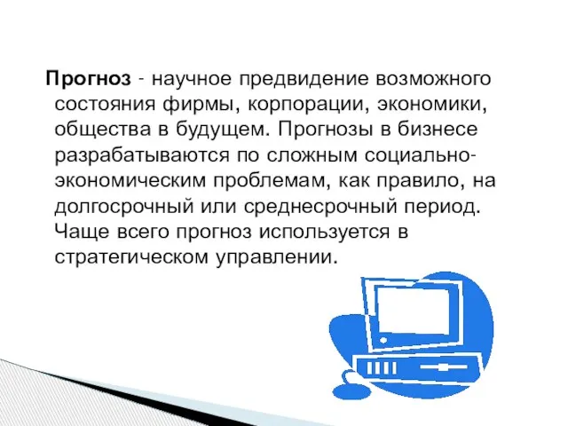 Прогноз - научное предвидение возможного состояния фирмы, корпорации, экономики, общества в будущем.