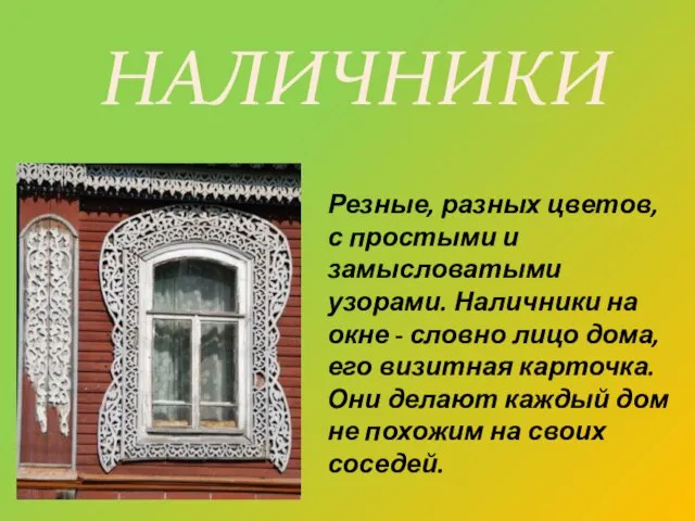 Резные, разных цветов, с простыми и замысловатыми узорами. Наличники на окне -