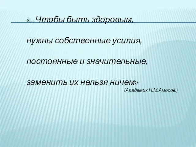 «…Чтобы быть здоровым, нужны собственные усилия, постоянные и значительные, заменить их нельзя ничем» (Академик Н.М.Амосов.)