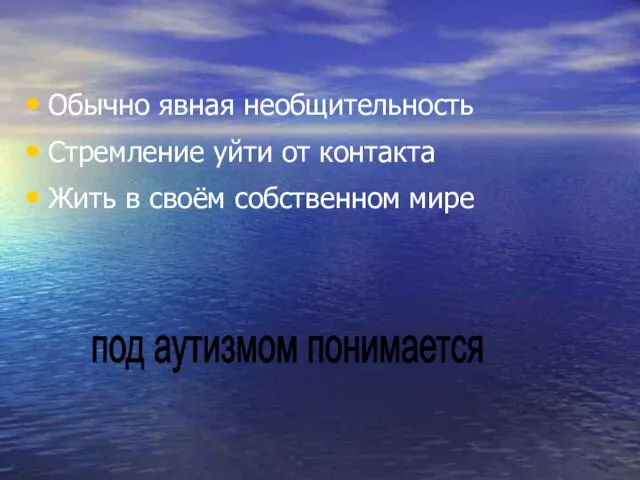 Обычно явная необщительность Стремление уйти от контакта Жить в своём собственном мире под аутизмом понимается