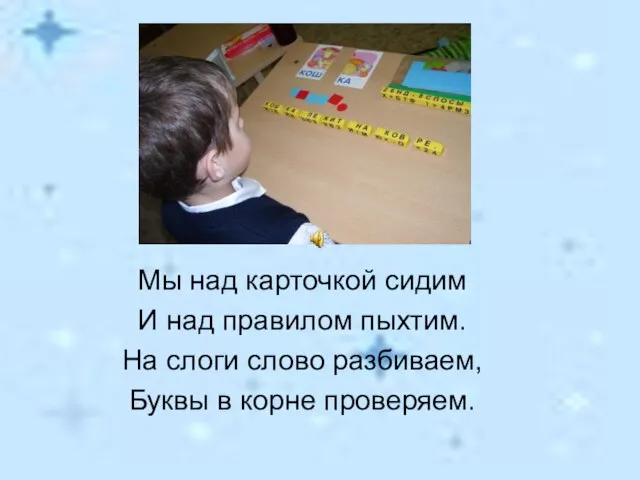 Мы над карточкой сидим И над правилом пыхтим. На слоги слово разбиваем, Буквы в корне проверяем.