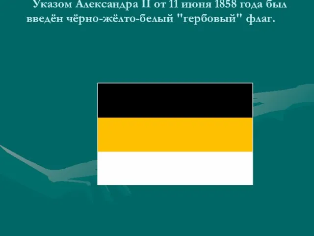 Указом Александра II от 11 июня 1858 года был введён чёрно-жёлто-белый "гербовый" флаг.