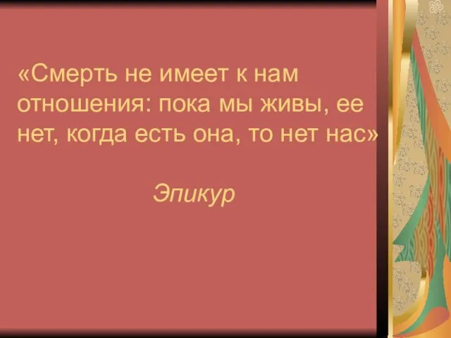 «Смерть не имеет к нам отношения: пока мы живы, ее нет, когда