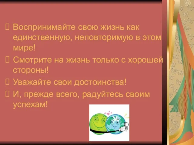 Воспринимайте свою жизнь как единственную, неповторимую в этом мире! Смотрите на жизнь