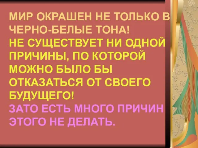 МИР ОКРАШЕН НЕ ТОЛЬКО В ЧЕРНО-БЕЛЫЕ ТОНА! НЕ СУЩЕСТВУЕТ НИ ОДНОЙ ПРИЧИНЫ,