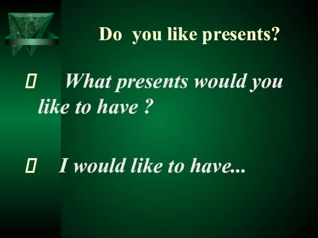 Do you like presents? What presents would you like to have ?