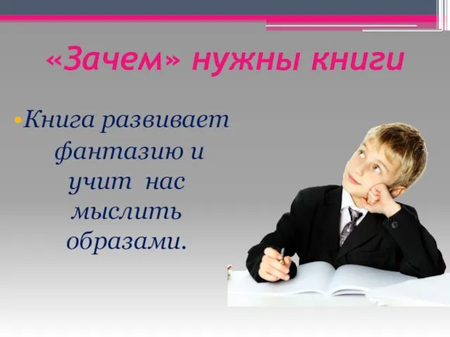 «Зачем» нужны книги Книга развивает фантазию и учит нас мыслить образами.