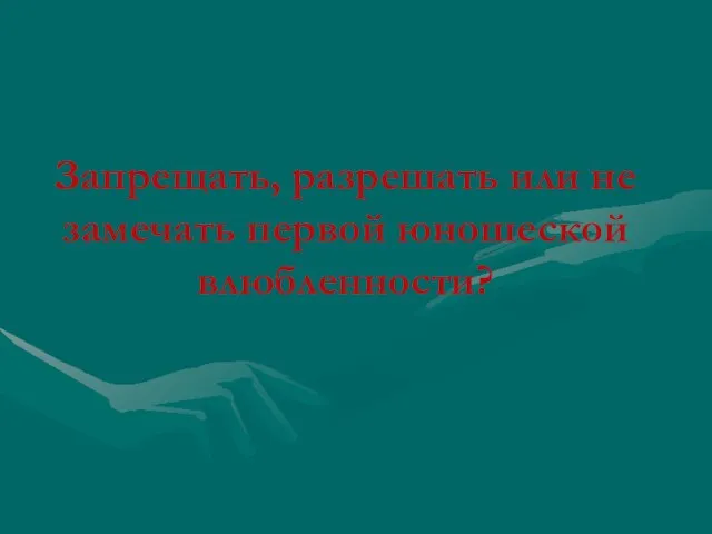 Запрещать, разрешать или не замечать первой юношеской влюбленности?