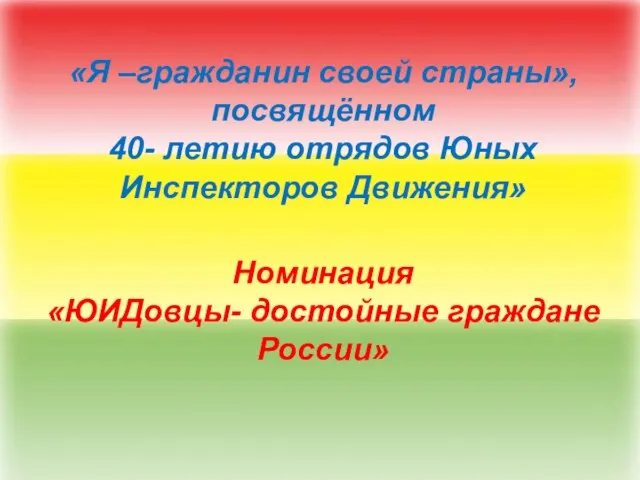 «Я –гражданин своей страны», посвящённом 40- летию отрядов Юных Инспекторов Движения» Номинация «ЮИДовцы- достойные граждане России»