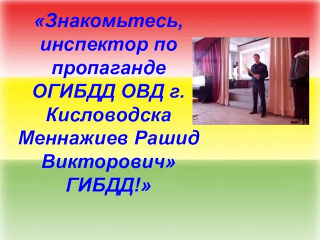 «Знакомьтесь, инспектор по пропаганде ОГИБДД ОВД г.Кисловодска Меннажиев Рашид Викторович» ГИБДД!»