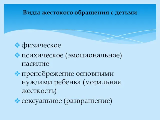 физическое психическое (эмоциональное) насилие пренебрежение основными нуждами ребенка (моральная жесткость) сексуальное (развращение)