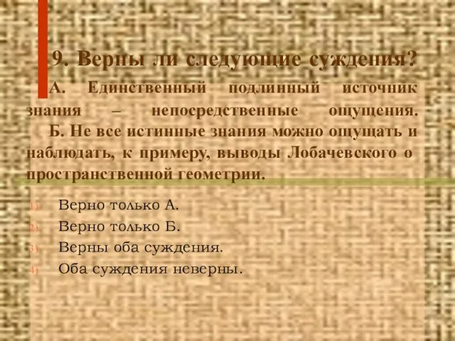 9. Верны ли следующие суждения? А. Единственный подлинный источник знания – непосредственные