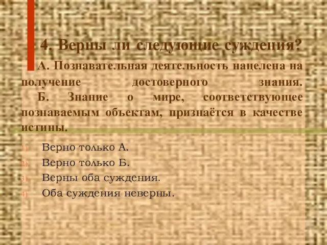 4. Верны ли следующие суждения? А. Познавательная деятельность нацелена на получение достоверного